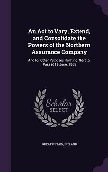 An Act to Vary, Extend, and Consolidate the Powers of the Northern Assurance Company