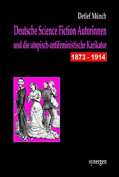 Deutsche Science Fiction Autorinnen und die utopisch-antifeministische Karikatur 1873 - 1914