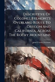 Descriptive Of Colonel Fremont's Overland Route To Oregon And California, Across The Rocky Mountains