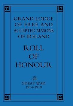 Grand Lodge of Free and Accepted Masons of Ireland. Roll of Honour.the Great War 1914-1919