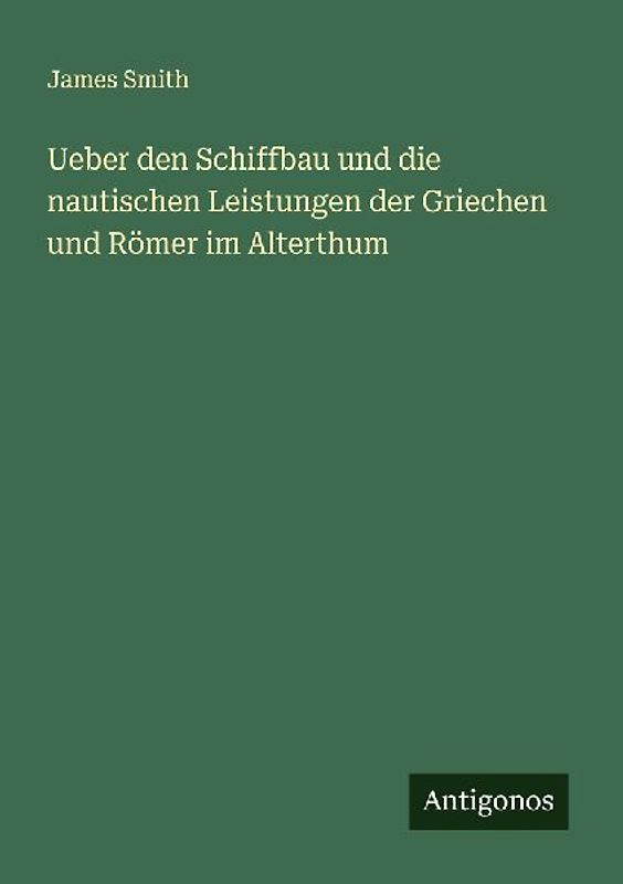 Ueber den Schiffbau und die nautischen Leistungen der Griechen und Römer im Alterthum