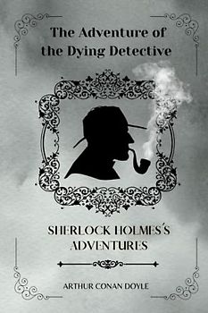 The Adventure of the Dying Detective By Arthur Conan Doyle