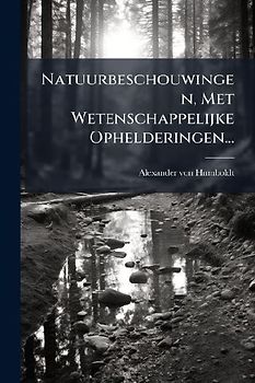 Natuurbeschouwingen, Met Wetenschappelijke Ophelderingen...