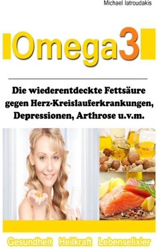 Omega 3: Die wiederentdeckte Fettsäure gegen Herz-Kreislauferkrankungen, Alzheimer, Depressionen, Arthrose, ADHS und Entzündungen. [WISSEN KOMPAKT] - Iatroudakis, Michael