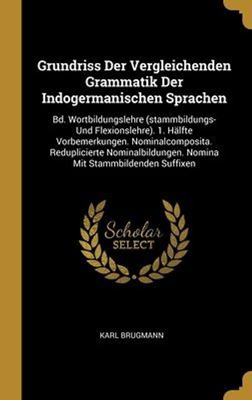 Grundriss Der Vergleichenden Grammatik Der Indogermanischen Sprachen: Bd. Wortbildungslehre (stammbildungs- Und Flexionslehre). 1. Hälfte Vorbemerkung