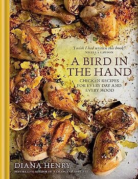 A Bird in the Hand: Chicken Recipes for Every Day and Every Mood - Henry, Diana