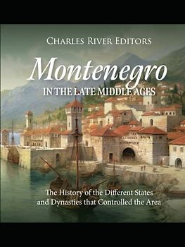 Montenegro in the Late Middle Ages: The History of the Different States and Dynasties that Controlled the Area