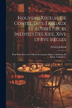Nouveau Receuil De Contes, Dits, Fabliaux Et Autres Pièces Inédites Des Xiiie, Xive Et Xve Siècles: Pour Faire Suite Aus Collections Legrand D'aussy,