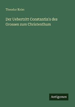 Der Uebertritt Constantin's des Grossen zum Christenthum