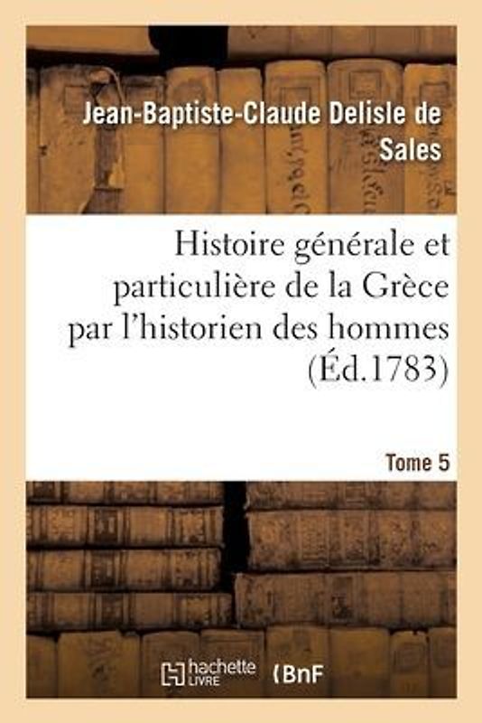 Histoire Générale Et Particulière de la Grèce Par l'Historien Des Hommes. Tome 5