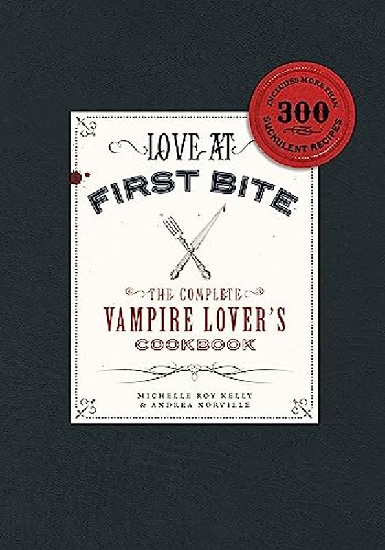 Love at First Bite: The Complete Vampire Lover's Cookbook