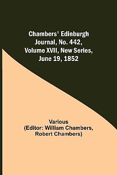 Chambers' Edinburgh Journal, No. 442, Volume XVII, New Series, June 19, 1852