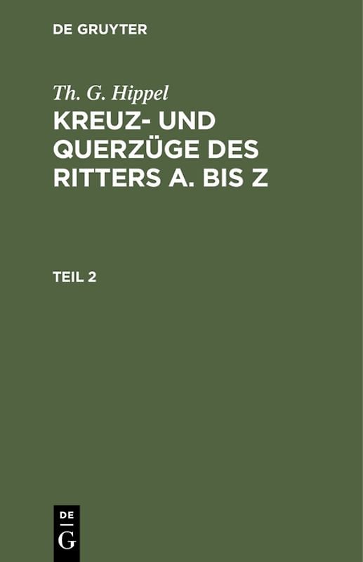 Th. G. Hippel: Kreuz- und Querzüge des Ritters A. bis Z / Th. G. Hippel: Kreuz- und Querzüge des Ritters A. bis Z. Teil 2