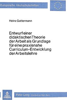 Entwurf einer didaktischen Theorie der Arbeit als Grundlage für eine praxisnahe Curriculum-Entwicklung der Arbeitslehre