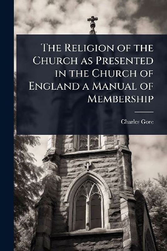 The Religion of the Church as Presented in the Church of England a Manual of Membership