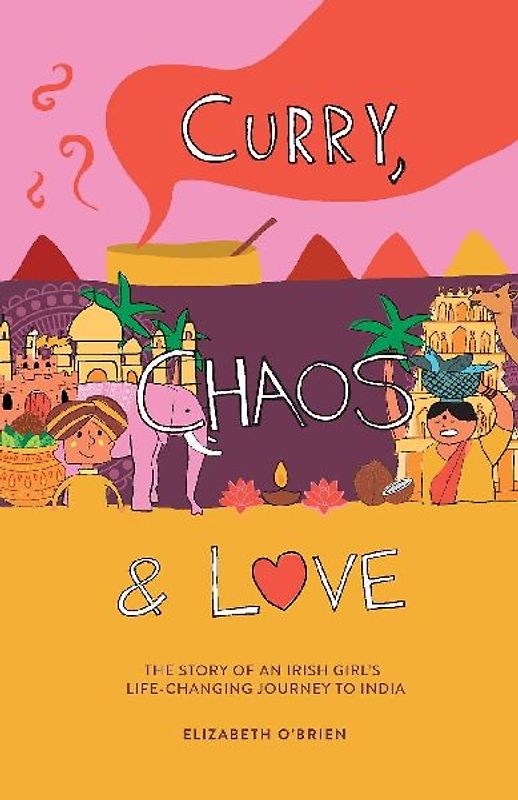 Curry, Chaos and Love - The Story Of An Irish Girl's Life-Changing Journey To India
