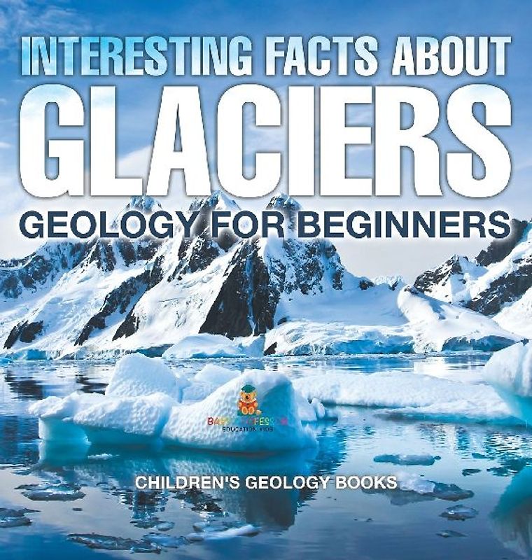 Interesting Facts About Glaciers - Geology for Beginners | Children's Geology Books