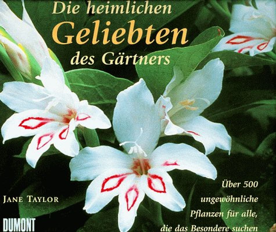 Die heimlichen Geliebten des Gärtners. Über 500 ungewöhnliche Pflanzen für alle, die das Besondere suchen
