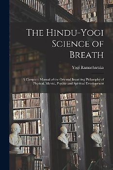 The Hindu-Yogi Science of Breath: a Complete Manual of the Oriental Breathing Philosophy of Physical, Mental, Psychic and Spiritual Development
